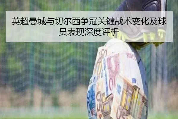 英超曼城与切尔西争冠关键战术变化及球员表现深度评析